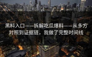 黑料入口——拆解吃瓜爆料——从多方对照到证据链，我做了完整时间线