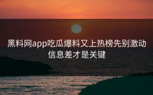 黑料网app吃瓜爆料又上热榜先别激动信息差才是关键
