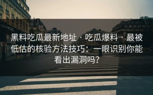 黑料吃瓜最新地址 · 吃瓜爆料 · 最被低估的核验方法技巧：一眼识别你能看出漏洞吗？