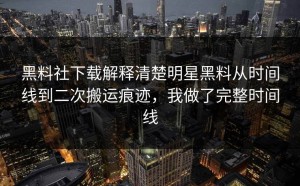 黑料社下载解释清楚明星黑料从时间线到二次搬运痕迹，我做了完整时间线