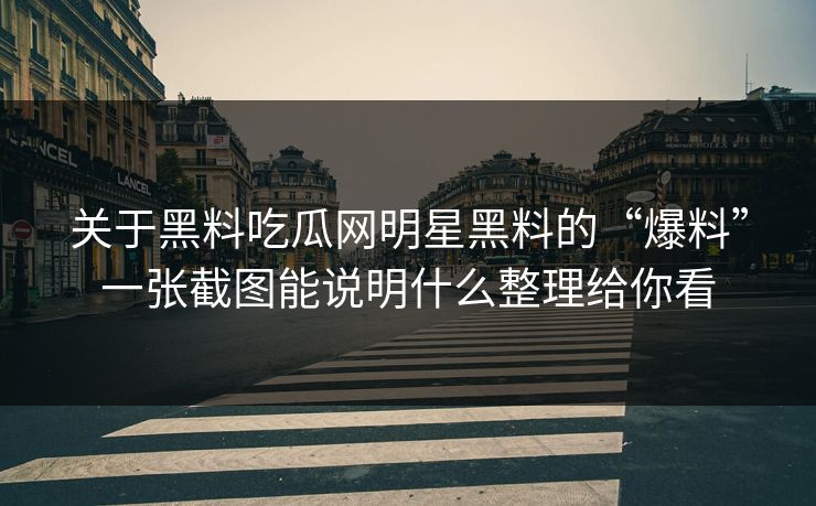 关于黑料吃瓜网明星黑料的“爆料”一张截图能说明什么整理给你看