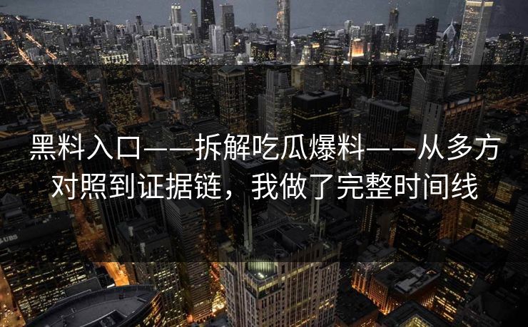 黑料入口——拆解吃瓜爆料——从多方对照到证据链，我做了完整时间线