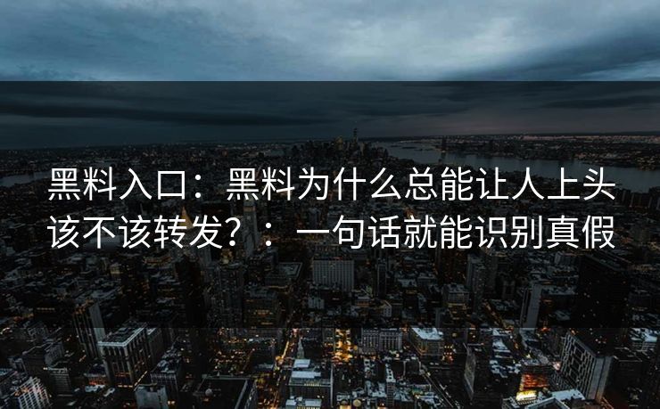黑料入口：黑料为什么总能让人上头该不该转发？：一句话就能识别真假