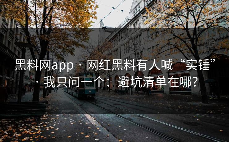 黑料网app · 网红黑料有人喊“实锤” · 我只问一个：避坑清单在哪？