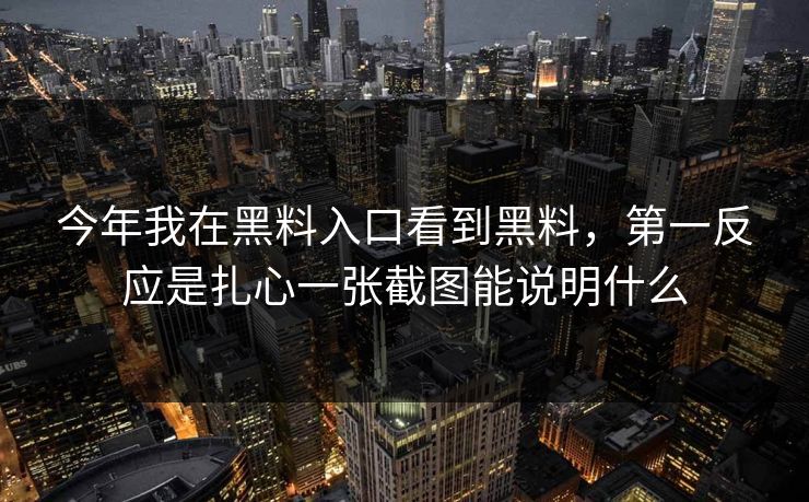 今年我在黑料入口看到黑料，第一反应是扎心一张截图能说明什么