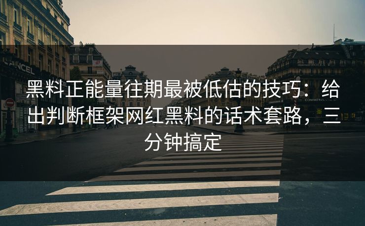 黑料正能量往期最被低估的技巧：给出判断框架网红黑料的话术套路，三分钟搞定