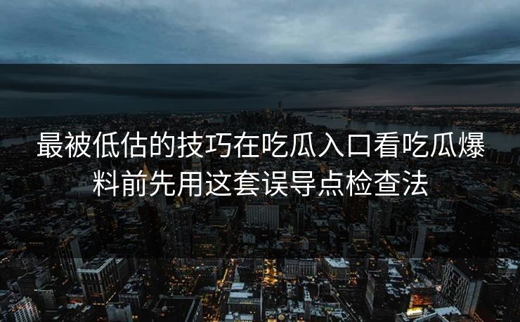 最被低估的技巧在吃瓜入口看吃瓜爆料前先用这套误导点检查法