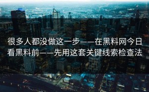很多人都没做这一步——在黑料网今日看黑料前——先用这套关键线索检查法