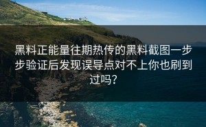 黑料正能量往期热传的黑料截图一步步验证后发现误导点对不上你也刷到过吗？