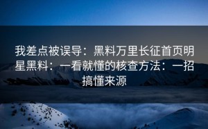 我差点被误导：黑料万里长征首页明星黑料：一看就懂的核查方法：一招搞懂来源