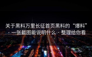 关于黑料万里长征首页黑料的“爆料” · 一张截图能说明什么 · 整理给你看
