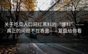 关于吃瓜入口网红黑料的“爆料”——真正的问题不在表面——复盘给你看