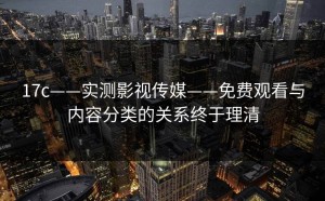 17c——实测影视传媒——免费观看与内容分类的关系终于理清