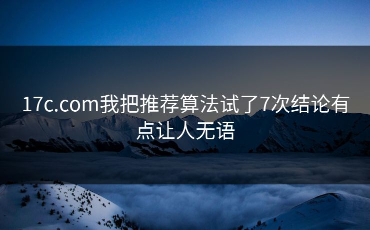 17c.com我把推荐算法试了7次结论有点让人无语