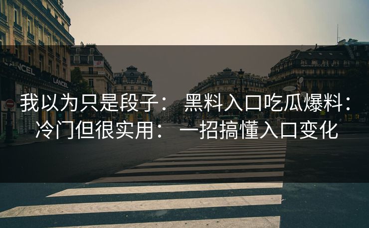 我以为只是段子： 黑料入口吃瓜爆料： 冷门但很实用： 一招搞懂入口变化